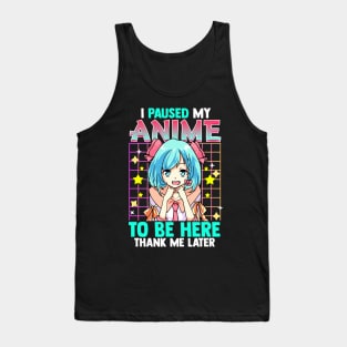 I Pause My Anime To Be Here Thank Me Later Tank Top